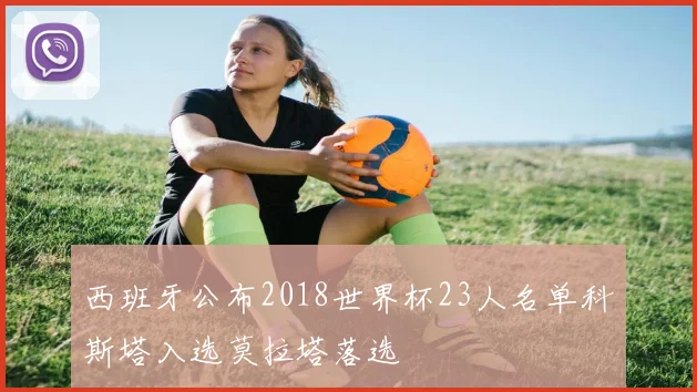 西班牙公布2018世界杯23人名单科斯塔入选莫拉塔落选